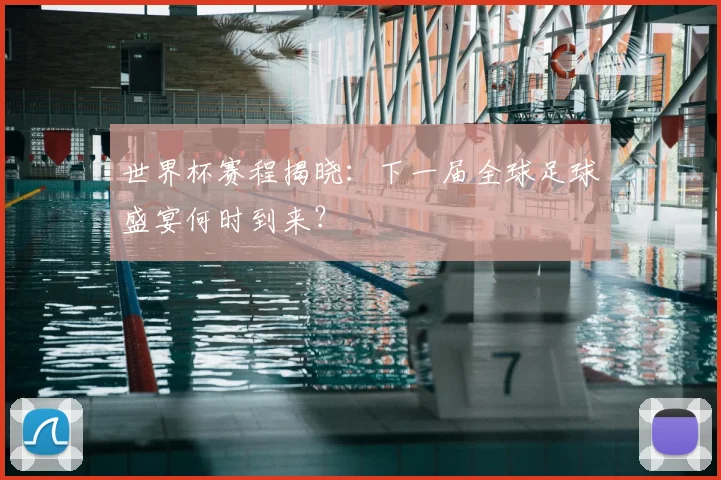 世界杯赛程揭晓：下一届全球足球盛宴何时到来？