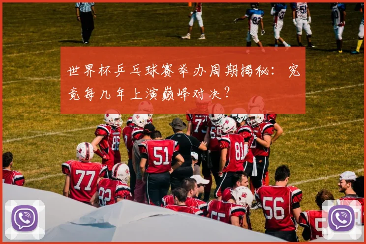 世界杯乒乓球赛举办周期揭秘：究竟每几年上演巅峰对决？