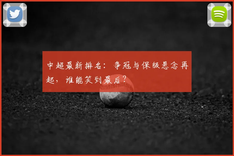 中超最新排名:争冠与保级悬念再起,谁能笑到最后?