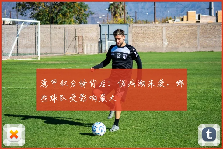 意甲积分榜背后：伤病潮来袭，哪些球队受影响最大