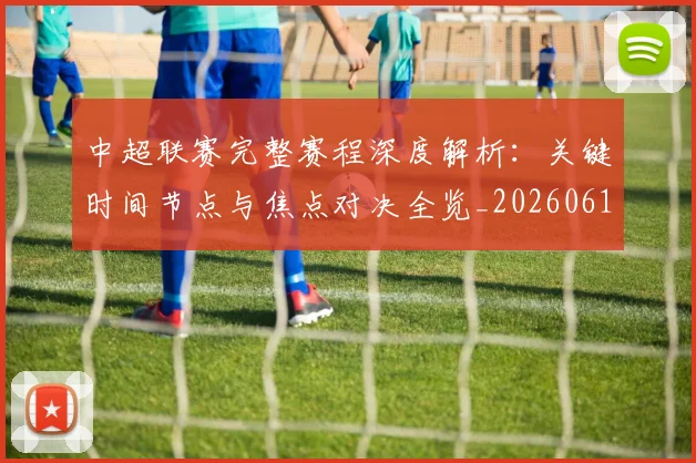 中超联赛完整赛程深度解析：关键时间节点与焦点对决全览_20260610190522