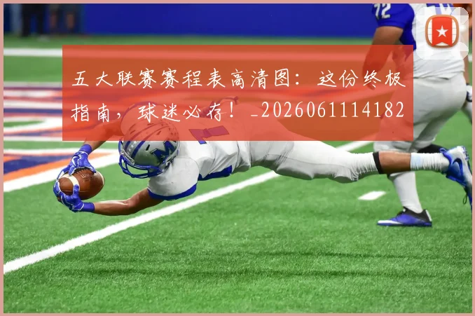 五大联赛赛程表高清图：这份终极指南，球迷必存！_20260611141828