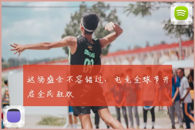 这场盛会不容错过，电竞全球节开启全民狂欢