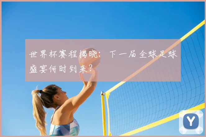 世界杯赛程揭晓：下一届全球足球盛宴何时到来？