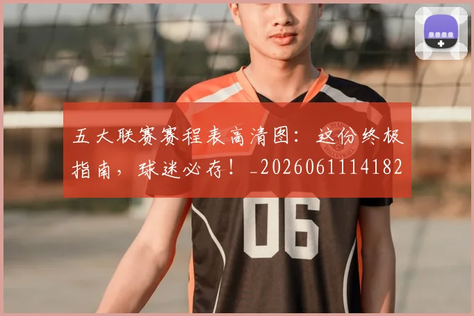 五大联赛赛程表高清图：这份终极指南，球迷必存！_20260611141828
