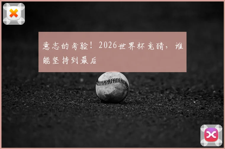 意志的考验！2026世界杯竞猜，谁能坚持到最后