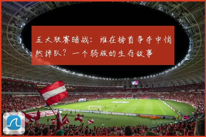 五大联赛暗战：谁在榜首争夺中悄然掉队？一个弱旅的生存故事