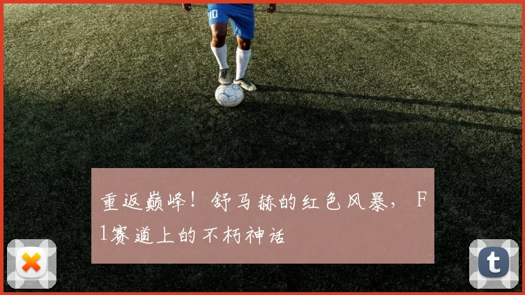 重返巅峰！舒马赫的红色风暴， F1赛道上的不朽神话
