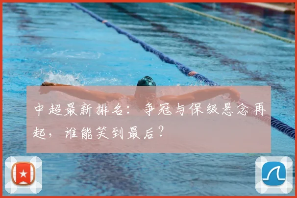 中超最新排名:争冠与保级悬念再起,谁能笑到最后?