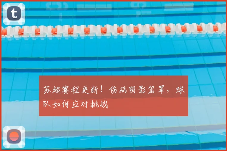 苏超赛程更新！伤病阴影笼罩，球队如何应对挑战