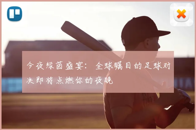 今夜绿茵盛宴：全球瞩目的足球对决即将点燃你的夜晚