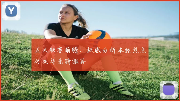 五大联赛前瞻：权威分析本轮焦点对决与竞猜推荐